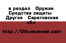  в раздел : Оружие. Средства защиты » Другое . Саратовская обл.